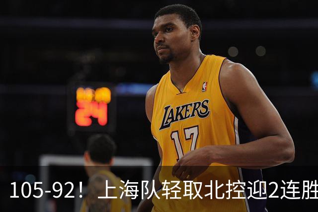 105-92！上海队轻取北控迎2连胜，张镇麟28分，廖三宁空砍34分